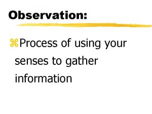 Observation z Process of using your senses to