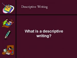 Descriptive Writing What is a descriptive writing Descriptive
