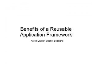 Benefits of a Reusable Application Framework Aaron Mulder