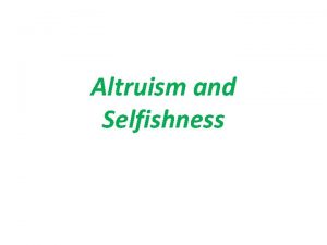 Altruism and Selfishness q Altruism is the opposite