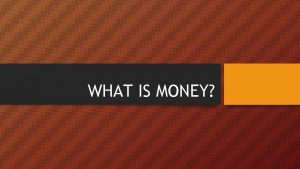 WHAT IS MONEY Money and Monetary Systems Money