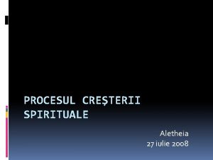 PROCESUL CRETERII SPIRITUALE Aletheia 27 iulie 2008 Coloseni