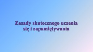 Zasady skutecznego uczenia si i zapamitywania Czym jest