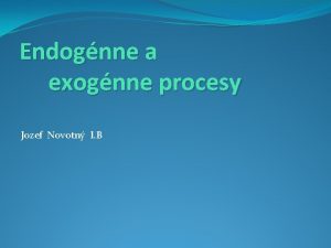 Endognne a exognne procesy Jozef Novotn I B