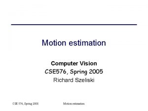 Motion estimation Computer Vision CSE 576 Spring 2005