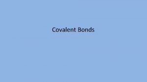 Covalent Bonds Covalent Bonds Covalent compounds form when