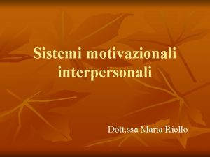 Sistemi motivazionali interpersonali Dott ssa Maria Riello Per