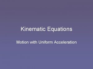 Kinematic Equations Motion with Uniform Acceleration Kinematic Equations