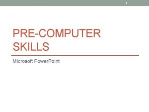 1 PRECOMPUTER SKILLS Microsoft Power Point 4 Starting