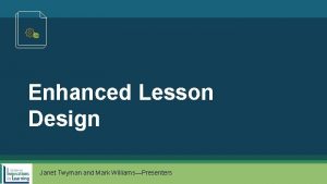 Enhanced Lesson Design Janet Twyman and Mark WilliamsPresenters