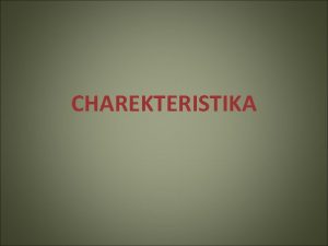 CHAREKTERISTIKA Co je charakteristika Hodnotc pojmenovvn VLASTNOST osoby