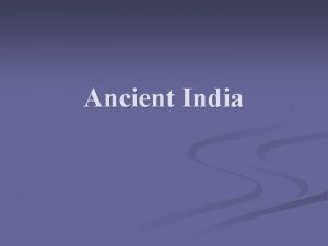 Ancient India GEOGRAPHY n n India is a