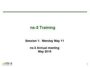 ns3 Training Session 1 Monday May 11 ns3