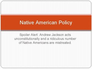 Native American Policy Spoiler Alert Andrew Jackson acts