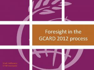 Foresight in the GCARD 2012 process Mark Holderness