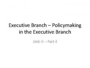 Executive Branch Policymaking in the Executive Branch Unit