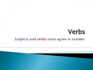 Verbs Subjects and verbs must agree in number