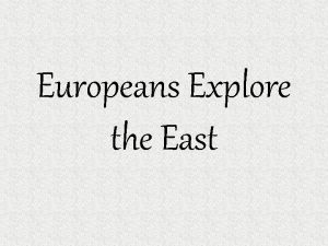 Europeans Explore the East Why go exploring Europe