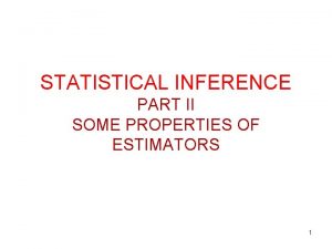 STATISTICAL INFERENCE PART II SOME PROPERTIES OF ESTIMATORS