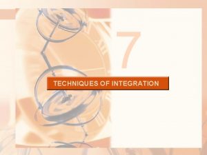 7 TECHNIQUES OF INTEGRATION TECHNIQUES OF INTEGRATION 7