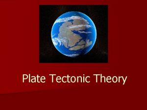 Plate Tectonic Theory Plate Tectonic Theory n Plate