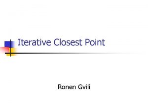 Iterative Closest Point Ronen Gvili The Problem n Iterative Closest Point Ronen Gvili The Problem n