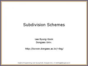 Subdivision Schemes Lee ByungGook Dongseo Univ http kowon