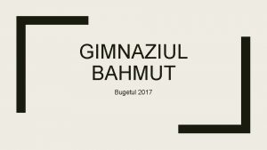 GIMNAZIUL BAHMUT Bugetul 2017 Scop Studii gimnaziale de