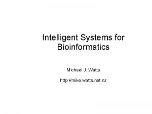 Intelligent Systems for Bioinformatics Michael J Watts http