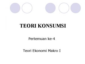 TEORI KONSUMSI Pertemuan ke4 Teori Ekonomi Makro I