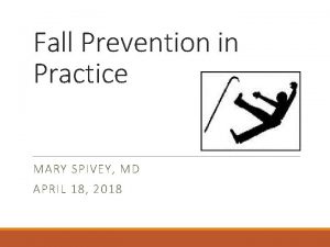 Fall Prevention in Practice MARY SPIVEY MD APRIL