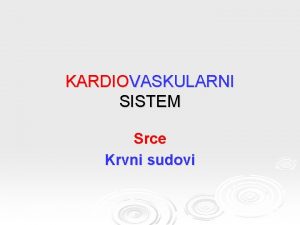 KARDIOVASKULARNI SISTEM Srce Krvni sudovi Kardiovaskularni sistem Zatvoreni