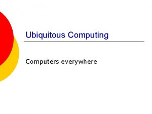 Ubiquitous Computing Computers everywhere Ubiquitous Computing Ubicomp Move
