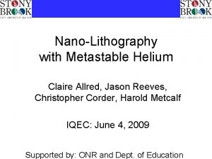 NanoLithography with Metastable Helium Claire Allred Jason Reeves