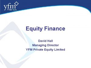 Equity Finance David Hall Managing Director YFM Private