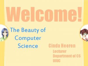 Welcome The Beauty of Computer Science Cinda Heeren