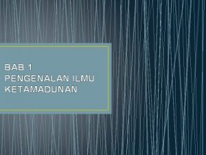 BAB 1 PENGENALAN ILMU KETAMADUNAN Pengajian Ketamadunan dan