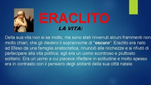 ERACLITO LA VITA Della sua vita non si