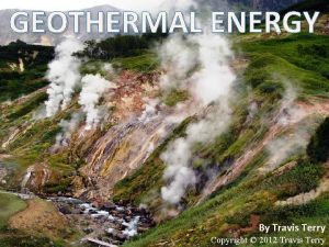 GEOTHERMAL ENERGY By Travis Terry Copyright 2012 Travis