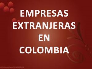 EMPRESAS EXTRANJERAS EN COLOMBIA Son extranjeras las sociedades
