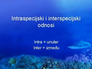 Intraspecijski i interspecijski odnosi Intra unutar Inter izmeu