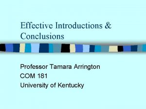 Effective Introductions Conclusions Professor Tamara Arrington COM 181