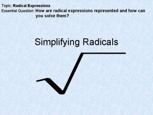 Topic Radical Expressions Essential Question How are radical