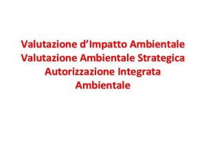 Valutazione dImpatto Ambientale Valutazione Ambientale Strategica Autorizzazione Integrata