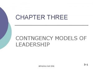 CHAPTER THREE CONTNGENCY MODELS OF LEADERSHIP Prentice Hall