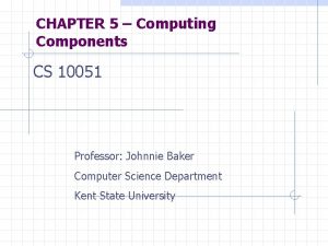 CHAPTER 5 Computing Components CS 10051 Professor Johnnie