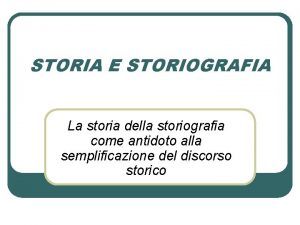 STORIA E STORIOGRAFIA La storia della storiografia come