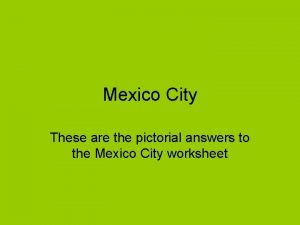 Mexico City These are the pictorial answers to