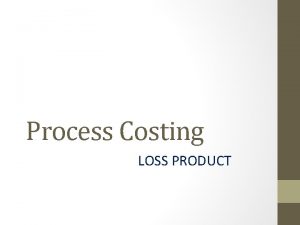 Process Costing LOSS PRODUCT Proses costing Loss product