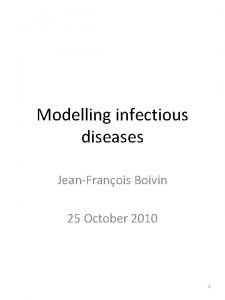 Modelling infectious diseases JeanFranois Boivin 25 October 2010